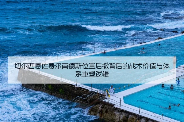 切尔西恩佐费尔南德斯位置后撤背后的战术价值与体系重塑逻辑