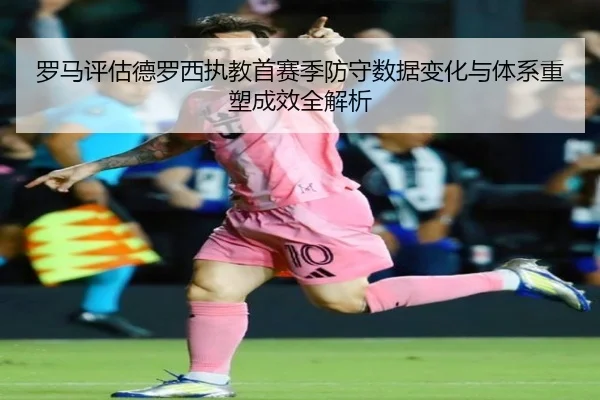 罗马评估德罗西执教首赛季防守数据变化与体系重塑成效全解析