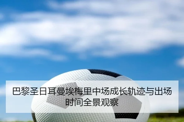巴黎圣日耳曼埃梅里中场成长轨迹与出场时间全景观察