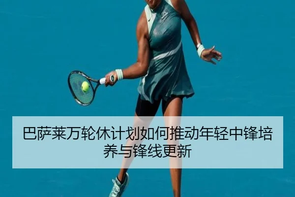 巴萨莱万轮休计划如何推动年轻中锋培养与锋线更新