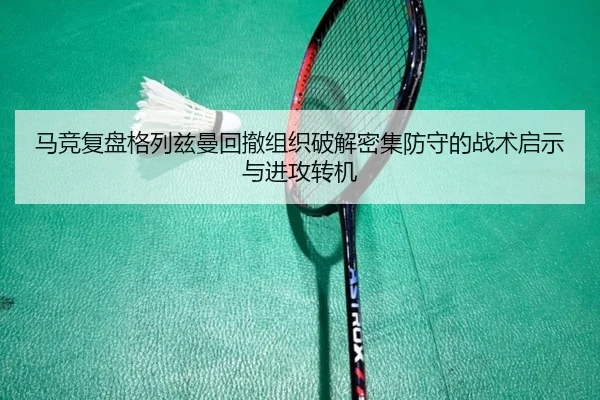 马竞复盘格列兹曼回撤组织破解密集防守的战术启示与进攻转机