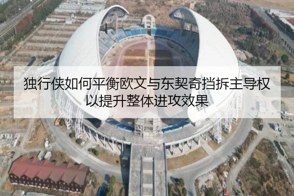 独行侠如何平衡欧文与东契奇挡拆主导权以提升整体进攻效果