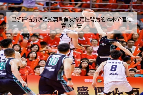 巴黎评估贡萨洛拉莫斯首发稳定性背后的战术价值与竞争前景